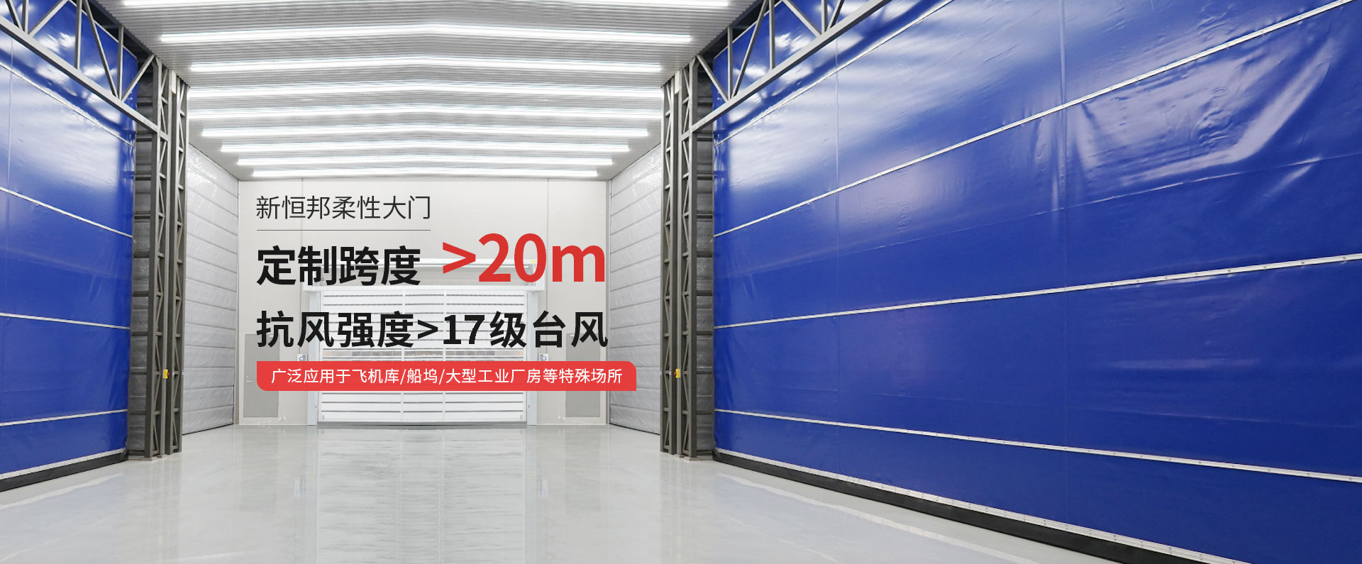 新恒邦柔性大門定制跨度＞20m，抗風強度>15級臺風，廣泛應用于飛機庫/船塢/大型工業廠房等特殊場所